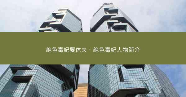 绝色毒妃要休夫、绝色毒妃人物简介 绝色毒妃要休夫、绝色毒妃人物简介