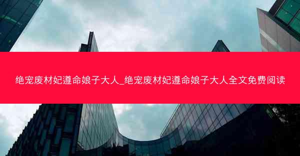 绝宠废材妃遵命娘子大人_绝宠废材妃遵命娘子大人全文免费阅读