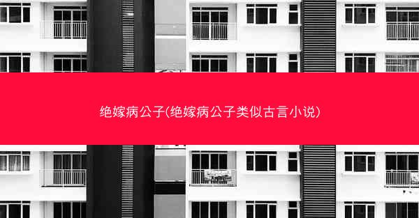 绝嫁病公子(绝嫁病公子类似古言小说)