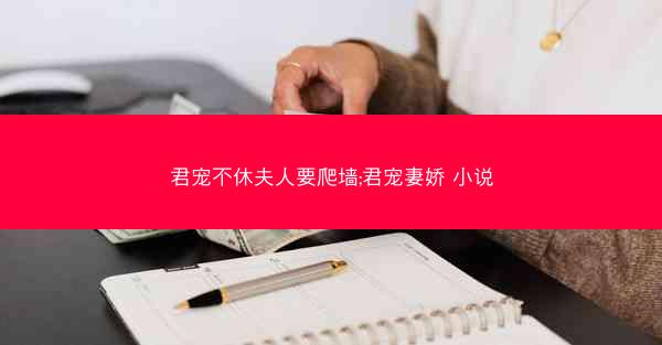 君宠不休夫人要爬墙;君宠妻娇 小说 君宠不休夫人要爬墙;君宠妻娇 小说