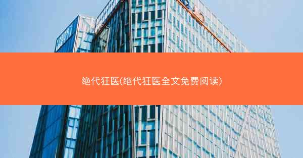 绝代狂医(绝代狂医全文免费阅读) 绝代狂医(绝代狂医全文免费阅读)
