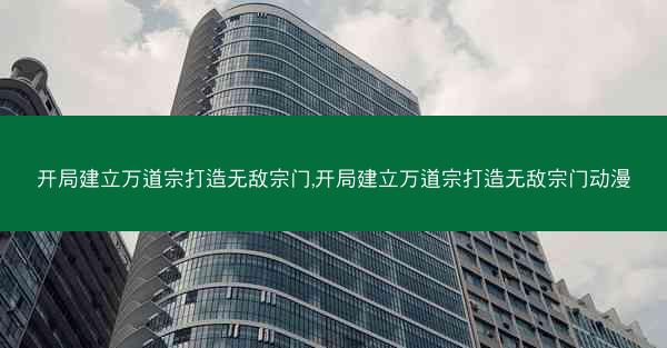 开局建立万道宗打造无敌宗门,开局建立万道宗打造无敌宗门动漫