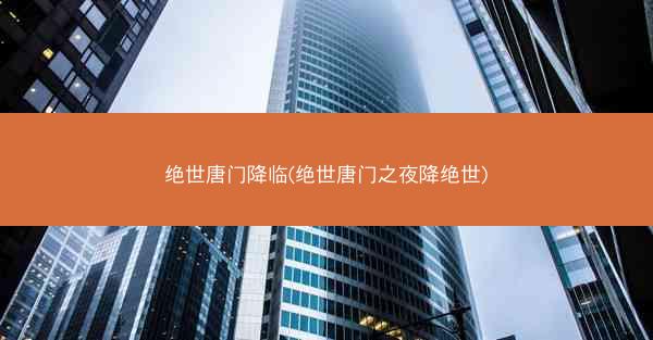 绝世唐门降临(绝世唐门之夜降绝世)
