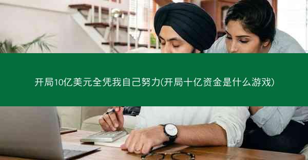 开局10亿美元全凭我自己努力(开局十亿资金是什么游戏)