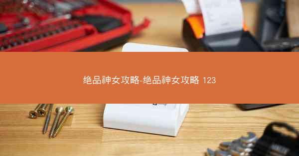 绝品神女攻略-绝品神女攻略 123