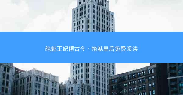 绝魅王妃倾古今、绝魅皇后免费阅读