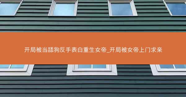 开局被当舔狗反手表白重生女帝_开局被女帝上门求亲