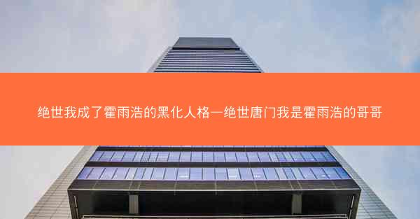 绝世我成了霍雨浩的黑化人格—绝世唐门我是霍雨浩的哥哥