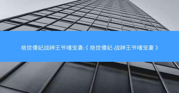绝世傻妃战神王爷嗜宠妻;《绝世傻妃-战神王爷嗜宠妻》