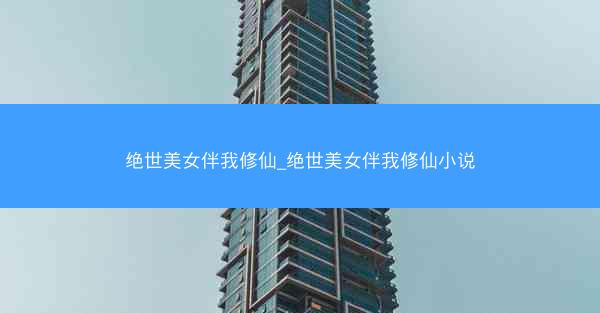 绝世美女伴我修仙_绝世美女伴我修仙小说