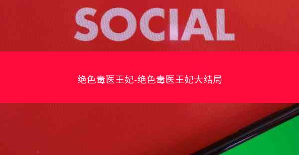绝色毒医王妃-绝色毒医王妃大结局