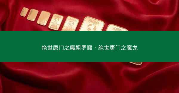 绝世唐门之魔祖罗睺、绝世唐门之魔龙