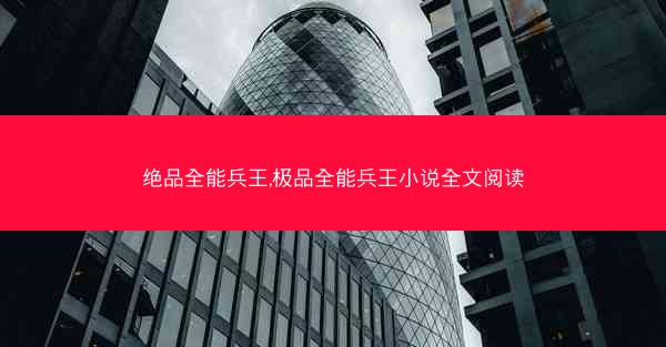 绝品全能兵王,极品全能兵王小说全文阅读