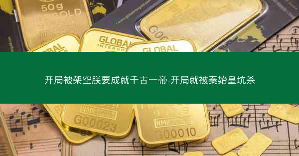 开局被架空朕要成就千古一帝-开局就被秦始皇坑杀