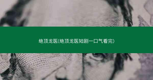 绝顶龙医(绝顶龙医短剧一口气看完) 绝顶龙医(绝顶龙医短剧一口气看完)