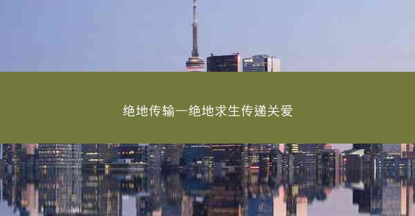 绝地传输—绝地求生传递关爱 绝地传输—绝地求生传递关爱
