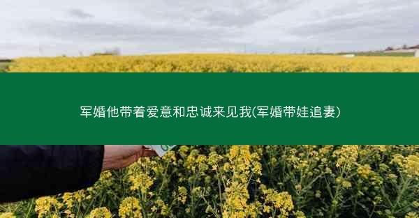 军婚他带着爱意和忠诚来见我(军婚带娃追妻)