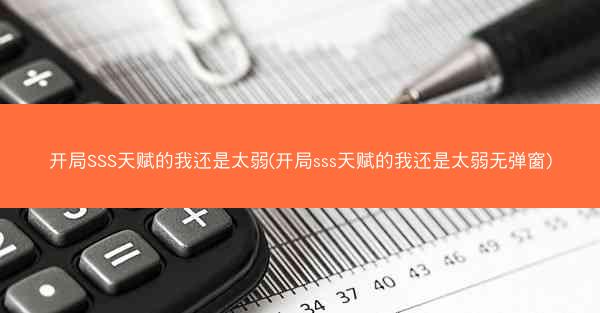 开局SSS天赋的我还是太弱(开局sss天赋的我还是太弱无弹窗)