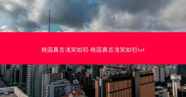 绝园真吉浅笑如初-绝园真吉浅笑如初txt