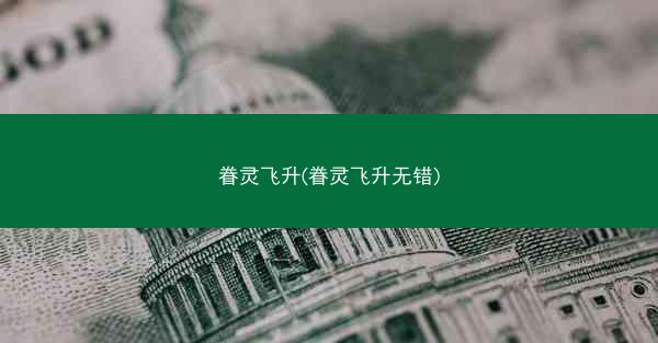 眷灵飞升(眷灵飞升无错)