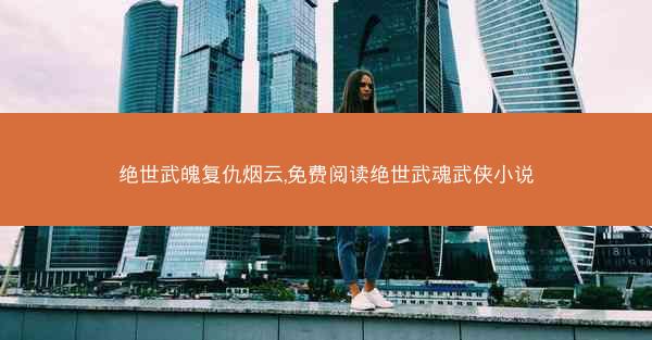 绝世武魄复仇烟云,免费阅读绝世武魂武侠小说