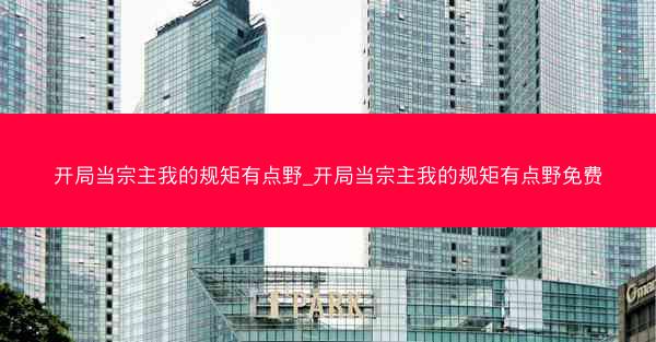 开局当宗主我的规矩有点野_开局当宗主我的规矩有点野免费