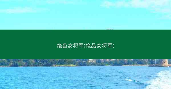 绝色女将军(绝品女将军) 绝色女将军(绝品女将军)