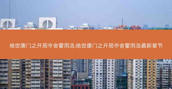 绝世唐门之开局夺舍霍雨浩,绝世唐门之开局夺舍霍雨浩最新章节