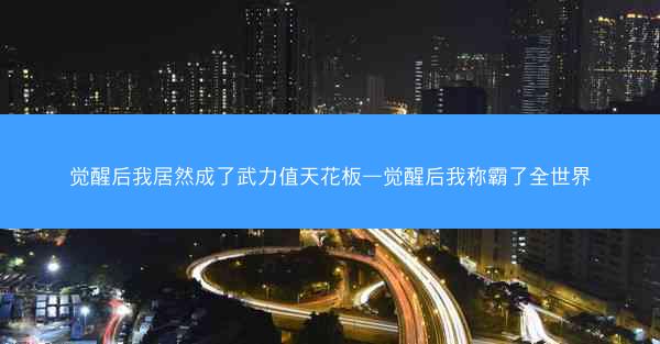 觉醒后我居然成了武力值天花板—觉醒后我称霸了全世界