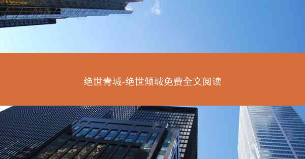 绝世青城-绝世倾城免费全文阅读 绝世青城-绝世倾城免费全文阅读