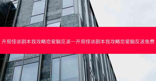 开局怪谈剧本我攻略恋爱脑反派—开局怪谈剧本我攻略恋爱脑反派免费