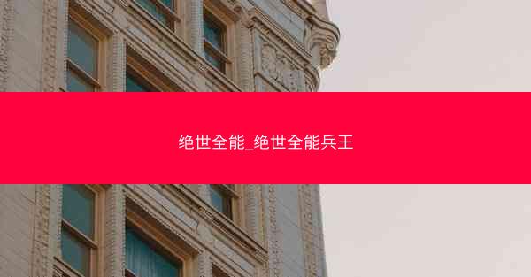绝世全能_绝世全能兵王
