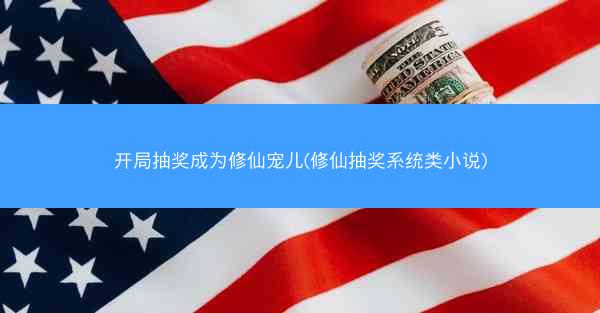 开局抽奖成为修仙宠儿(修仙抽奖系统类小说)