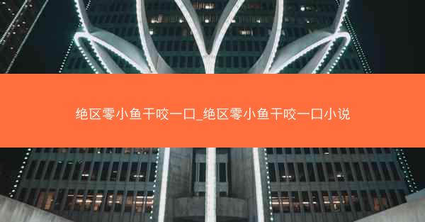 绝区零小鱼干咬一口_绝区零小鱼干咬一口小说