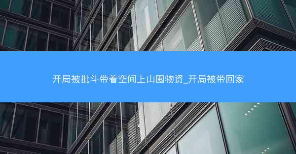 开局被批斗带着空间上山囤物资_开局被带回家 开局被批斗带着空间上山囤物资_开局被带回家