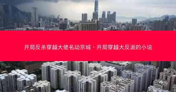 开局反杀穿越大佬名动京城、开局穿越大反派的小说