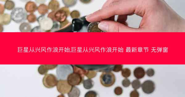 巨星从兴风作浪开始,巨星从兴风作浪开始 最新章节 无弹窗