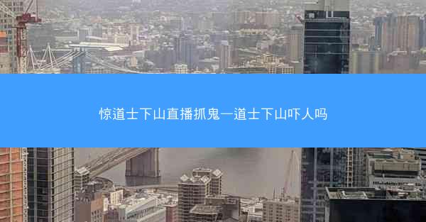 惊道士下山直播抓鬼—道士下山吓人吗