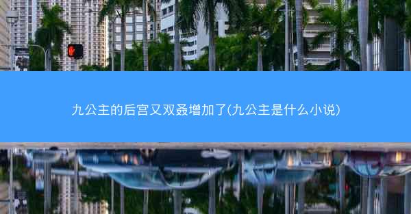 九公主的后宫又双叒增加了(九公主是什么小说)
