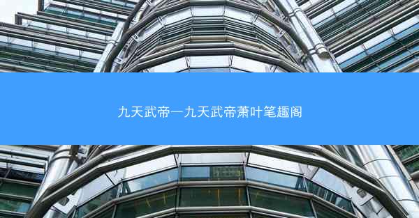 九天武帝—九天武帝萧叶笔趣阁 九天武帝—九天武帝萧叶笔趣阁