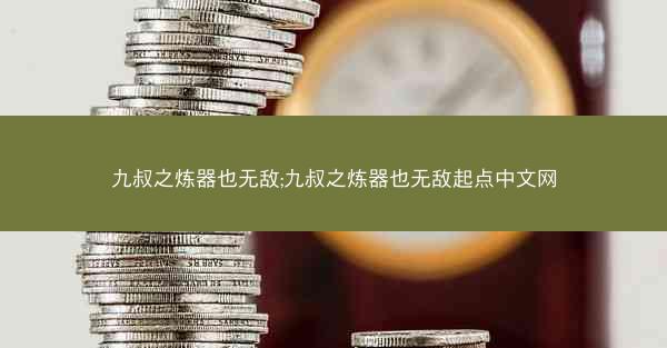 九叔之炼器也无敌;九叔之炼器也无敌起点中文网