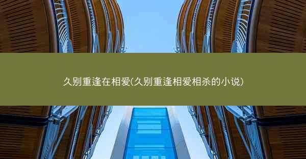 久别重逢在相爱(久别重逢相爱相杀的小说)