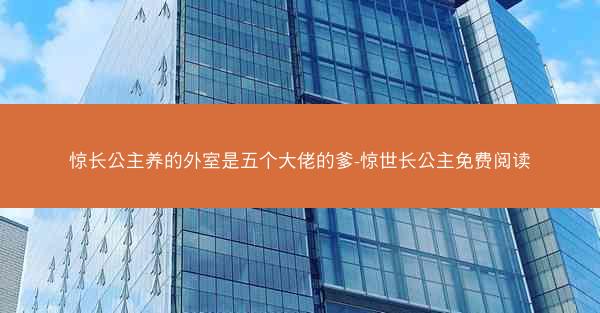 惊长公主养的外室是五个大佬的爹-惊世长公主免费阅读