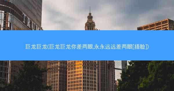 巨龙巨龙(巨龙巨龙你差两眼,永永远远差两眼[捂脸])