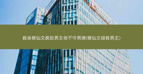 救命修仙文疯批男主他不守男徳(修仙文拯救男主)