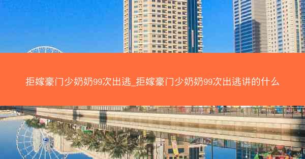 拒嫁豪门少奶奶99次出逃_拒嫁豪门少奶奶99次出逃讲的什么 拒嫁豪门少奶奶99次出逃_拒嫁豪门少奶奶99次出逃讲的什么