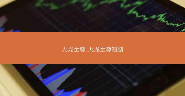 九龙至尊_九龙至尊短剧