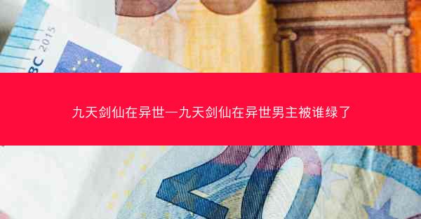 九天剑仙在异世—九天剑仙在异世男主被谁绿了