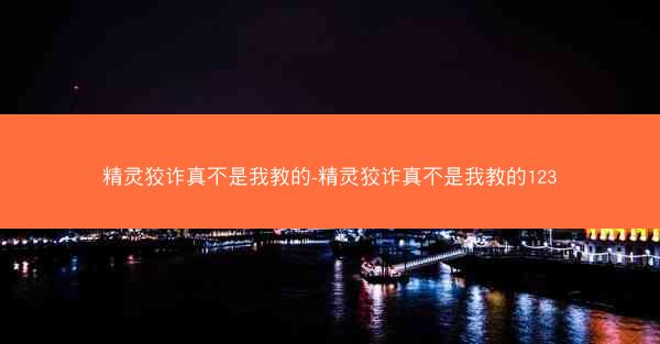 精灵狡诈真不是我教的-精灵狡诈真不是我教的123