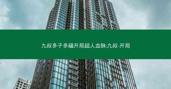 九叔多子多福开局超人血脉;九叔-开局